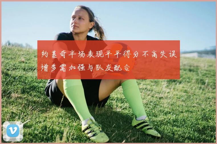 约基奇半场表现平平得分不高失误增多需加强与队友配合