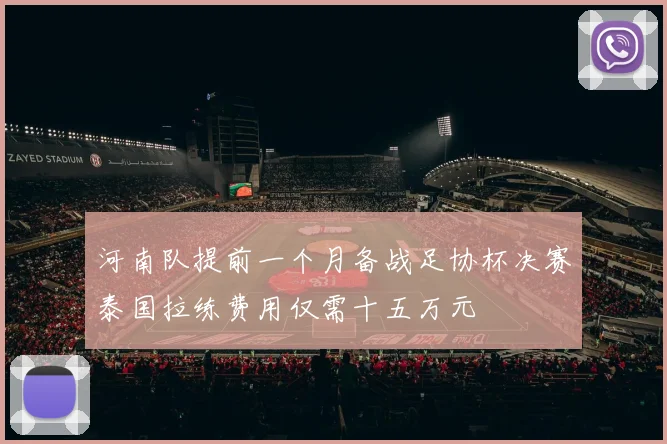 河南队提前一个月备战足协杯决赛泰国拉练费用仅需十五万元