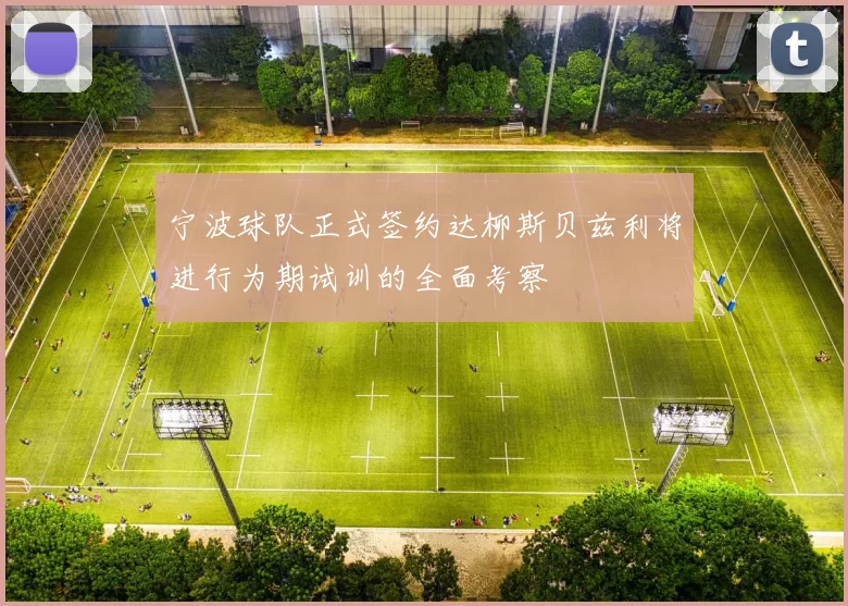 宁波球队正式签约达柳斯贝兹利将进行为期试训的全面考察