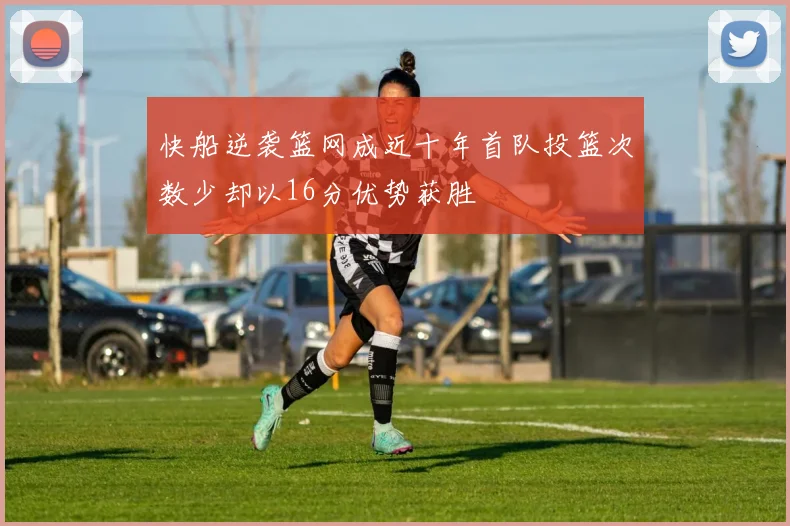 快船逆袭篮网成近十年首队投篮次数少却以16分优势获胜